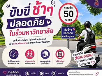 ขับขี่ปลอดภัย ใส่ใจเพื่อนร่วมทาง
ในรั้วมหาวิทยาลัยมีทั้งรถ คนเดินเท้า
และเพื่อน ๆ ที่ใช้เส้นทางร่วมกัน ขับช้า
ๆ สักนิด ใส่หมวกกันน็อก
และไม่ใช้โทรศัพท์ขณะขับขี่
เพื่อความปลอดภัยกันนะ